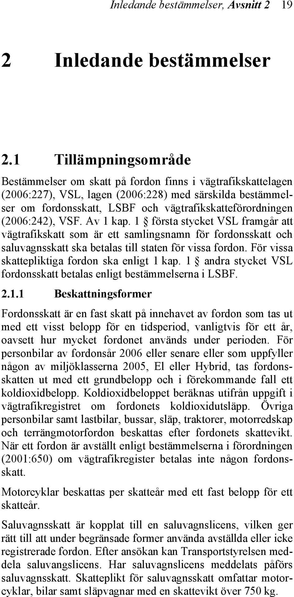 (2006:242), VSF. Av 1 kap. 1 första stycket VSL framgår att vägtrafikskatt som är ett samlingsnamn för fordonsskatt och saluvagnsskatt ska betalas till staten för vissa fordon.