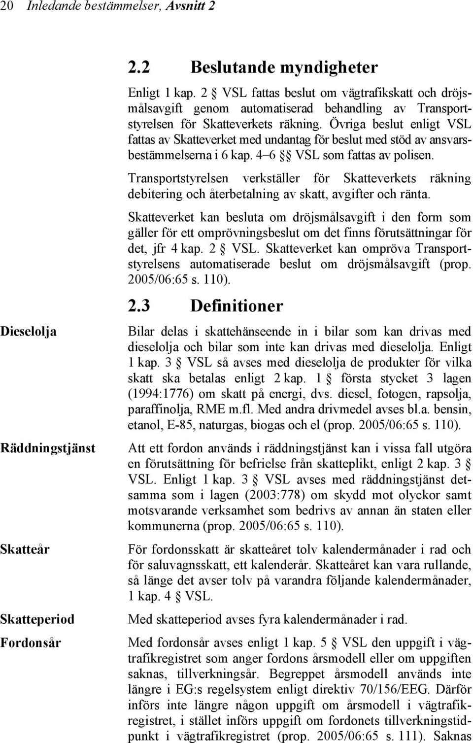 Övriga beslut enligt VSL fattas av Skatteverket med undantag för beslut med stöd av ansvarsbestämmelserna i 6 kap. 4 6 VSL som fattas av polisen.