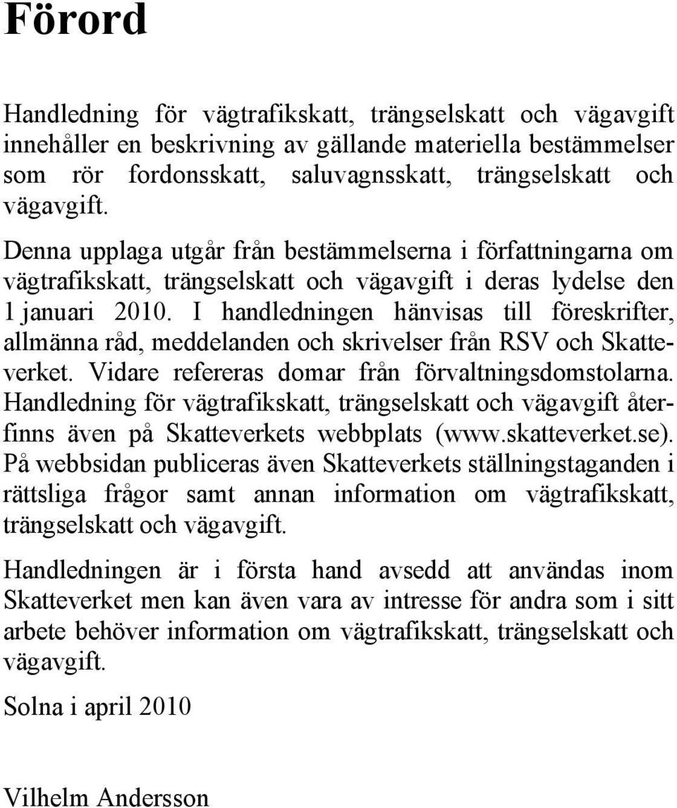 I handledningen hänvisas till föreskrifter, allmänna råd, meddelanden och skrivelser från RSV och Skatteverket. Vidare refereras domar från förvaltningsdomstolarna.