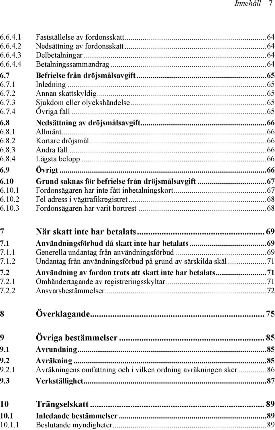 ..66 6.8.4 Lägsta belopp...66 6.9 Övrigt...66 6.10 Grund saknas för befrielse från dröjsmålsavgift...67 6.10.1 Fordonsägaren har inte fått inbetalningskort...67 6.10.2 Fel adress i vägtrafikregistret.