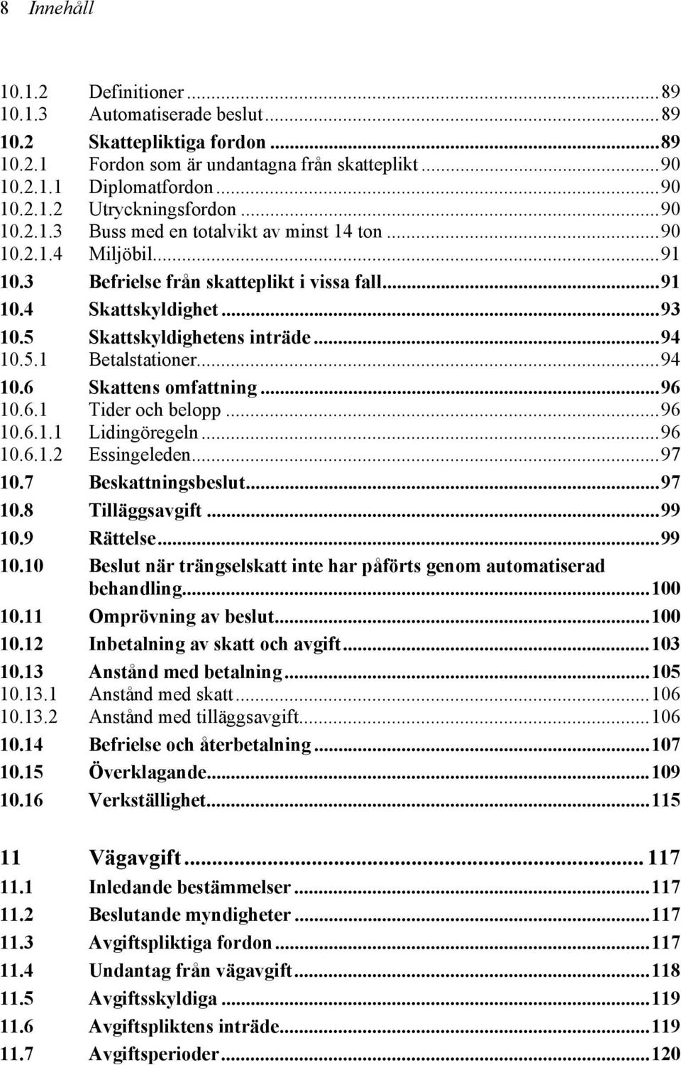 ..94 10.6 Skattens omfattning...96 10.6.1 Tider och belopp...96 10.6.1.1 Lidingöregeln...96 10.6.1.2 Essingeleden...97 10.7 Beskattningsbeslut...97 10.8 Tilläggsavgift...99 10.