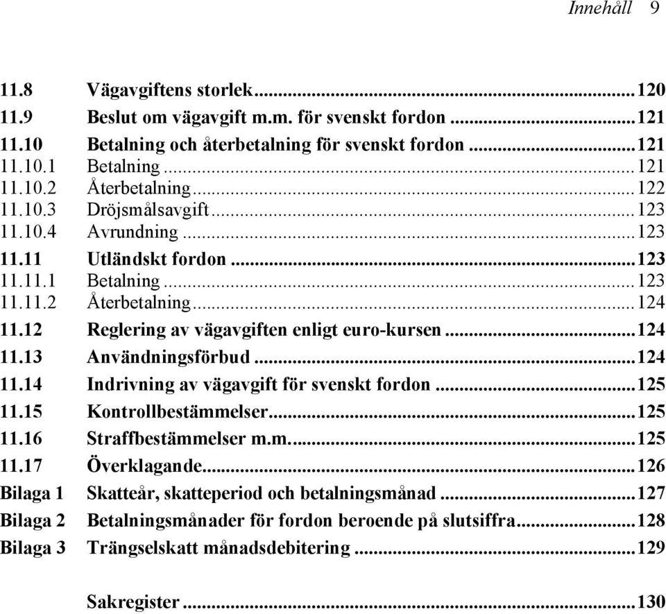 ..124 11.13 Användningsförbud...124 11.14 Indrivning av vägavgift för svenskt fordon...125 11.15 Kontrollbestämmelser...125 11.16 Straffbestämmelser m.m...125 11.17 Överklagande.