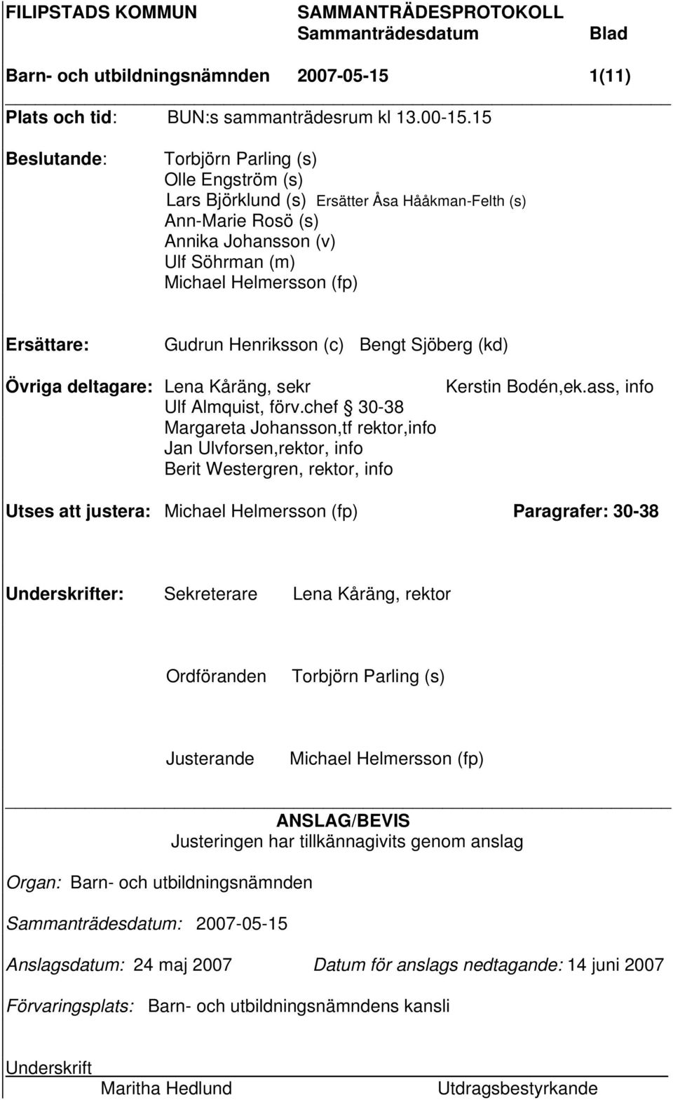 Gudrun Henriksson (c) Bengt Sjöberg (kd) Övriga deltagare: Lena Kåräng, sekr Kerstin Bodén,ek.ass, info Ulf Almquist, förv.