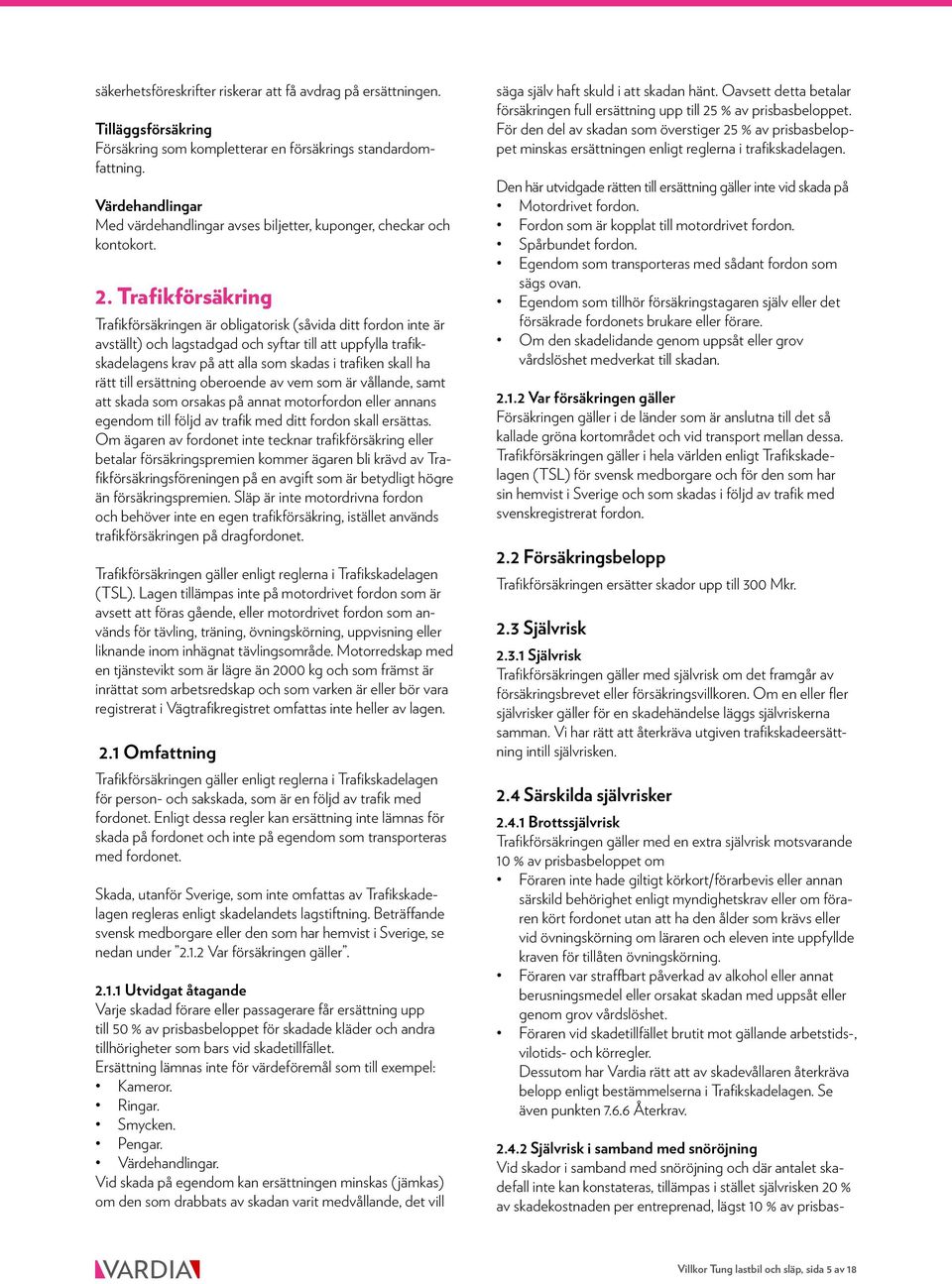 Trafikförsäkring Trafikförsäkringen är obligatorisk (såvida ditt fordon inte är avställt) och lagstadgad och syftar till att uppfylla trafikskadelagens krav på att alla som skadas i trafiken skall ha