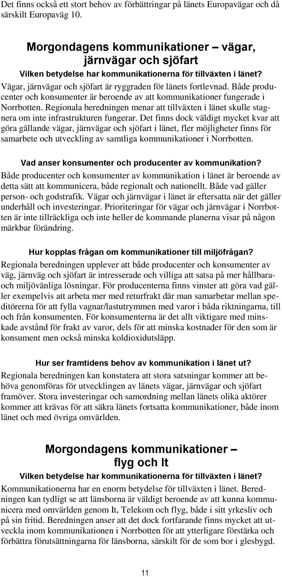 Både producenter och konsumenter är beroende av att kommunikationer fungerade i Norrbotten. Regionala beredningen menar att tillväxten i länet skulle stagnera om inte infrastrukturen fungerar.