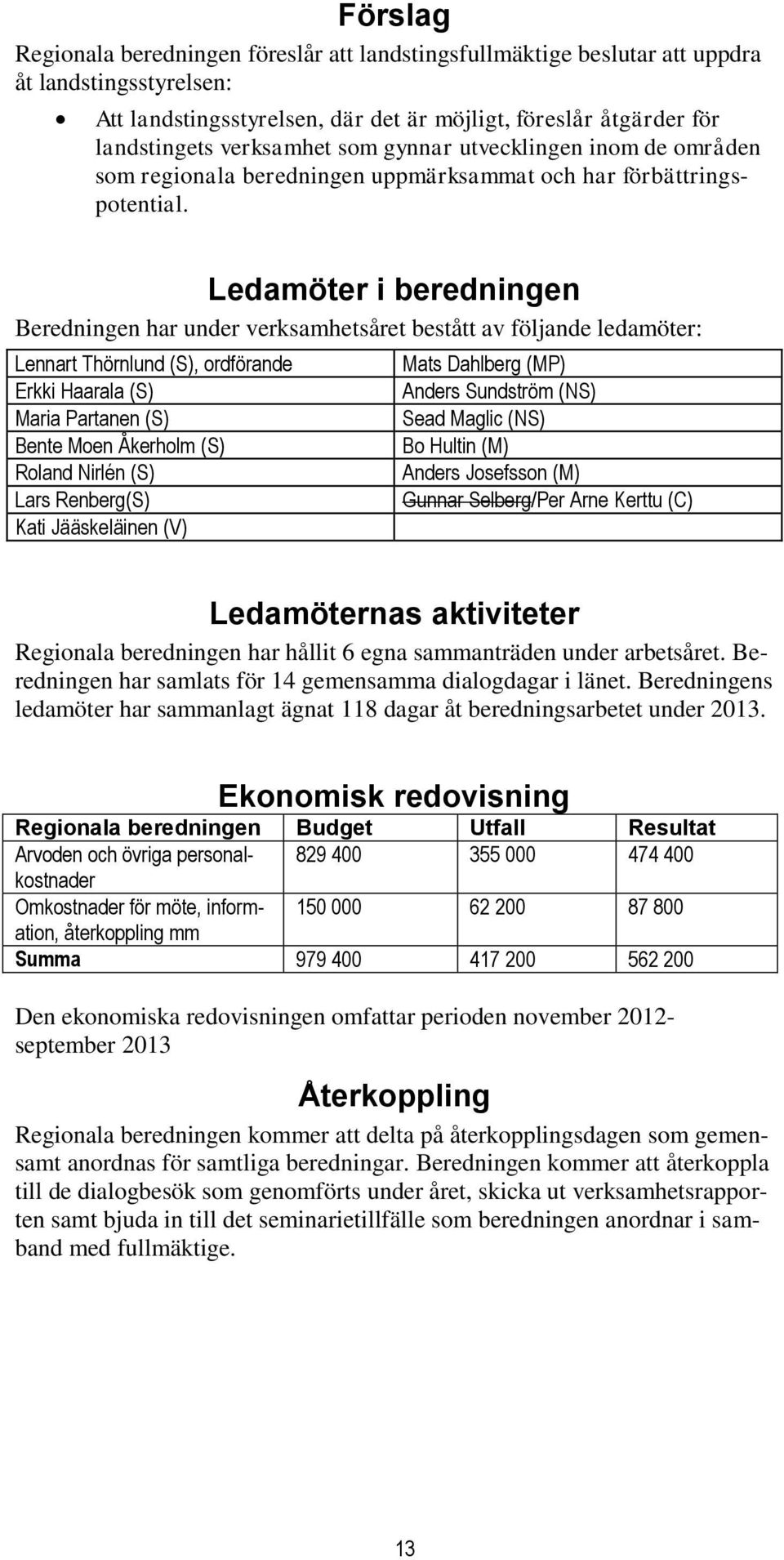 Ledamöter i beredningen Beredningen har under verksamhetsåret bestått av följande ledamöter: Lennart Thörnlund (S), ordförande Erkki Haarala (S) Maria Partanen (S) Bente Moen Åkerholm (S) Roland