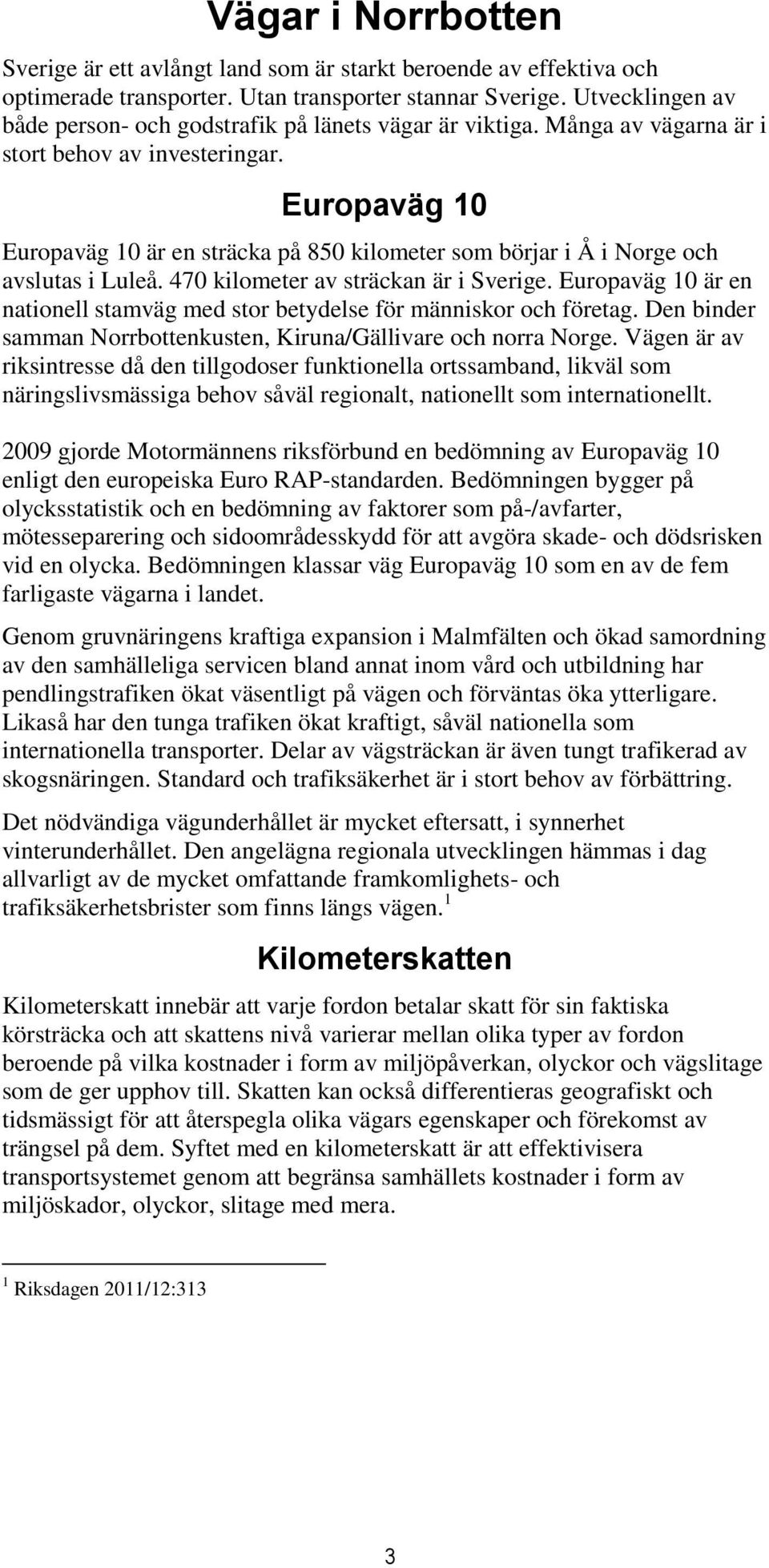 Europaväg 10 Europaväg 10 är en sträcka på 850 kilometer som börjar i Å i Norge och avslutas i Luleå. 470 kilometer av sträckan är i Sverige.