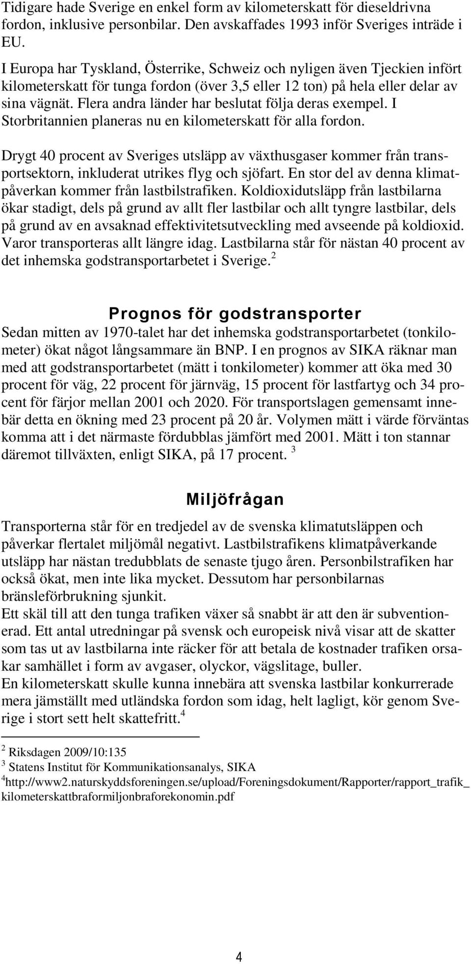 Flera andra länder har beslutat följa deras exempel. I Storbritannien planeras nu en kilometerskatt för alla fordon.