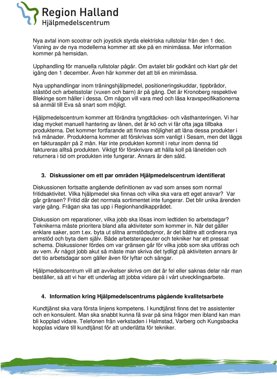 Nya upphandlingar inom träningshjälpmedel, positioneringskuddar, tippbrädor, ståstöd och arbetsstolar (vuxen och barn) är på gång. Det är Kronoberg respektive Blekinge som håller i dessa.
