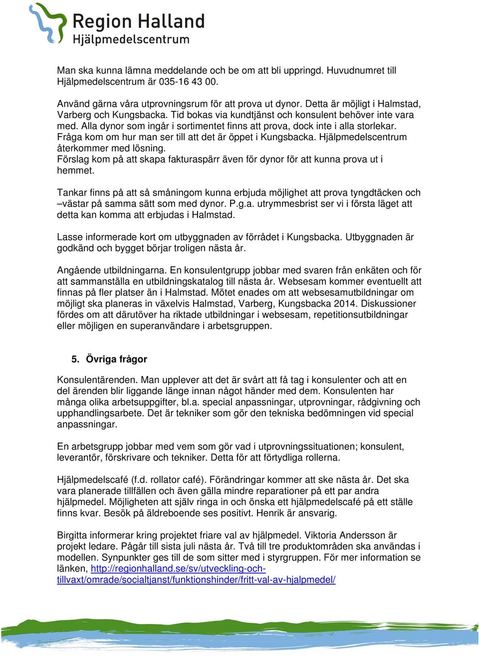 Fråga kom om hur man ser till att det är öppet i Kungsbacka. Hjälpmedelscentrum återkommer med lösning. Förslag kom på att skapa fakturaspärr även för dynor för att kunna prova ut i hemmet.