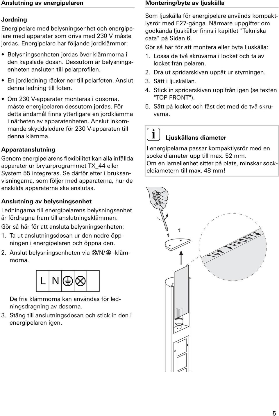 Anslut denna lednng tll foten. Om 230 V-apparater monteras dosorna, måste energpelaren dessutom jordas. För detta ändamål fnns ytterlgare en jordklämma närheten av apparatenheten.