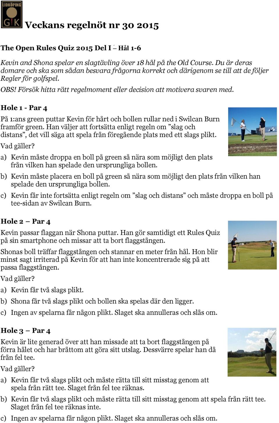 Hole 1 - Par 4 På 1:ans green puttar Kevin för hårt och bollen rullar ned i Swilcan Burn framför green.