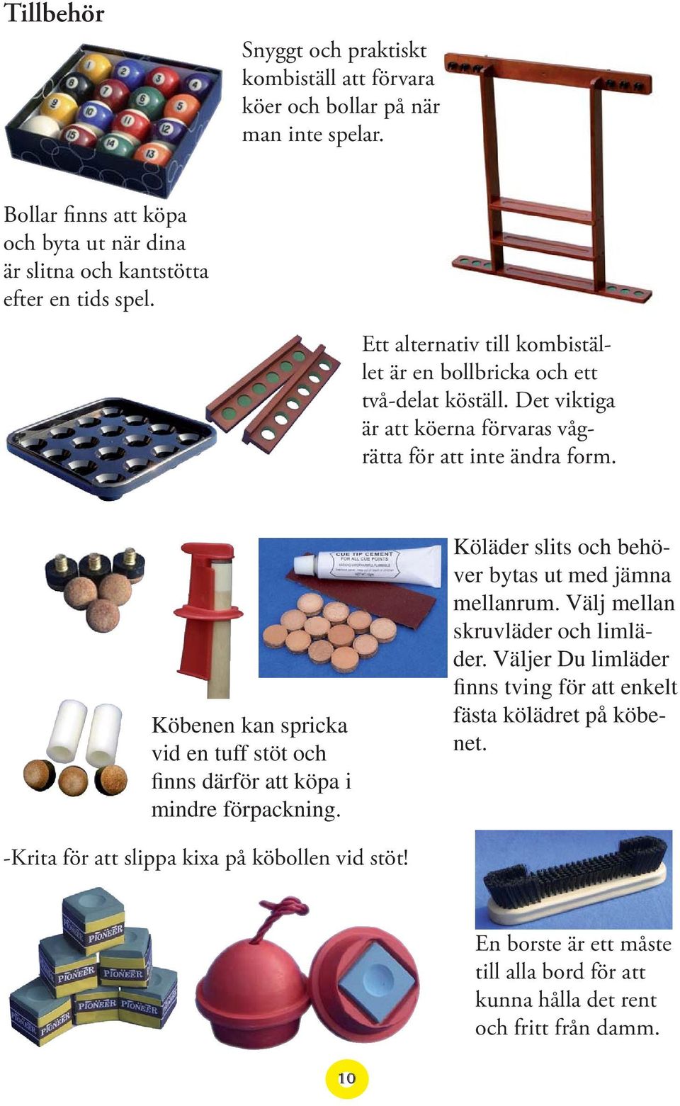 Det viktiga är att köerna förvaras vågrätta för att inte ändra form. Köbenen kan spricka vid en tuff stöt och finns därför att köpa i mindre förpackning.