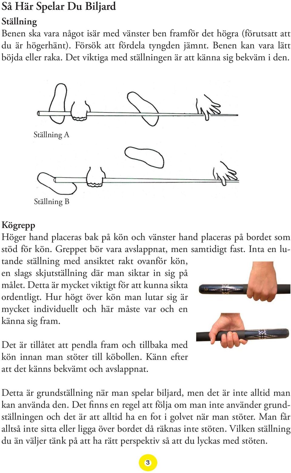 Greppet bör vara avslappnat, men samtidigt fast. Inta en lutande ställning med ansiktet rakt ovanför kön, en slags skjutställning där man siktar in sig på målet.