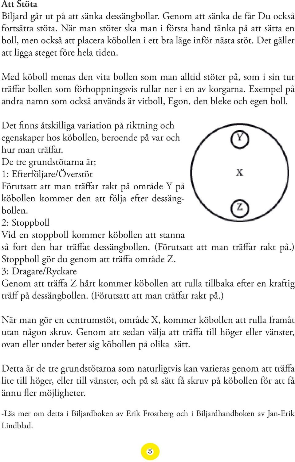 Med köboll menas den vita bollen som man alltid stöter på, som i sin tur träffar bollen som förhoppningsvis rullar ner i en av korgarna.