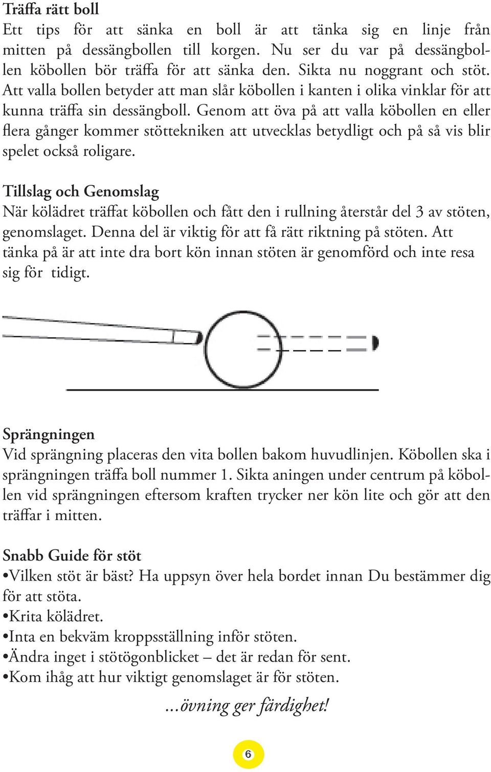 Genom att öva på att valla köbollen en eller flera gånger kommer stöttekniken att utvecklas betydligt och på så vis blir spelet också roligare.