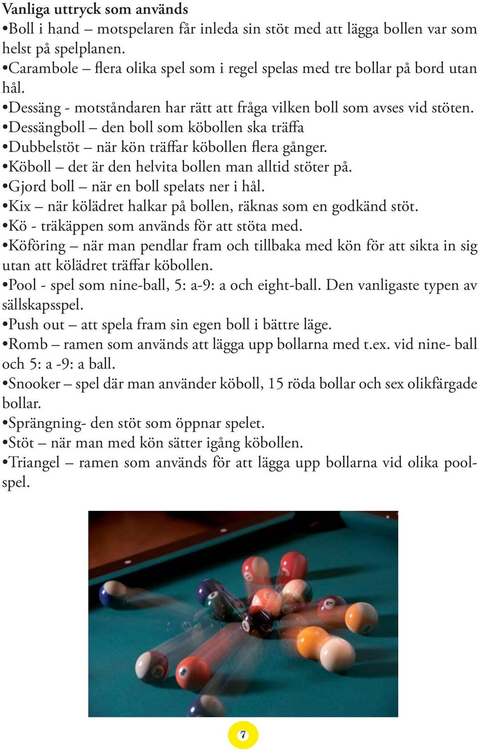 Köboll det är den helvita bollen man alltid stöter på. Gjord boll när en boll spelats ner i hål. Kix när kölädret halkar på bollen, räknas som en godkänd stöt.