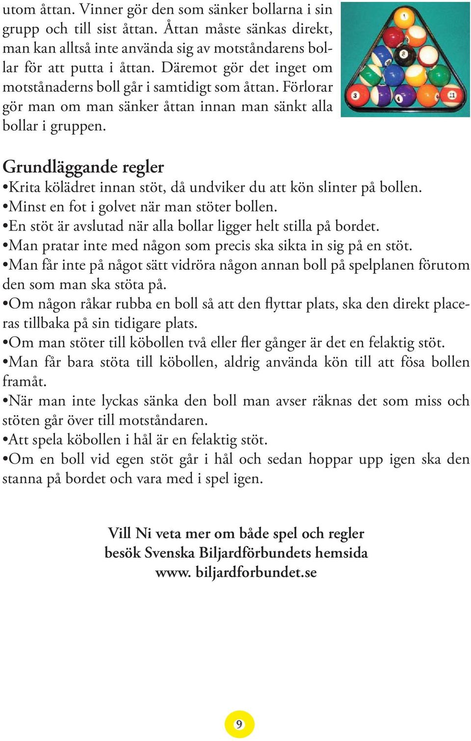 Grundläggande regler Krita kölädret innan stöt, då undviker du att kön slinter på bollen. Minst en fot i golvet när man stöter bollen. En stöt är avslutad när alla bollar ligger helt stilla på bordet.