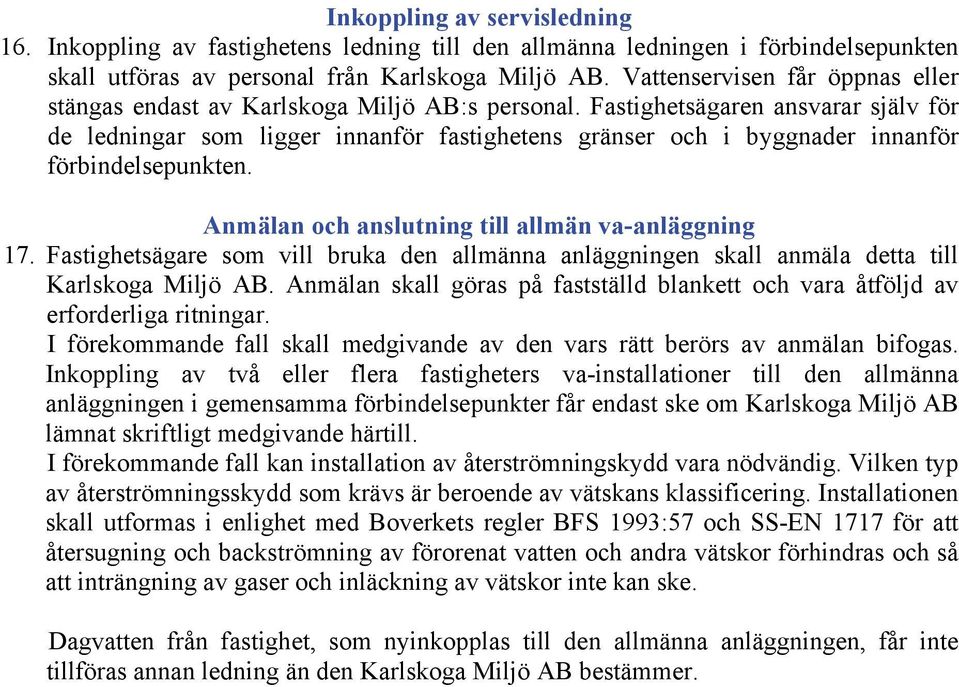 Fastighetsägaren ansvarar själv för de ledningar som ligger innanför fastighetens gränser och i byggnader innanför förbindelsepunkten. Anmälan och anslutning till allmän va-anläggning 17.