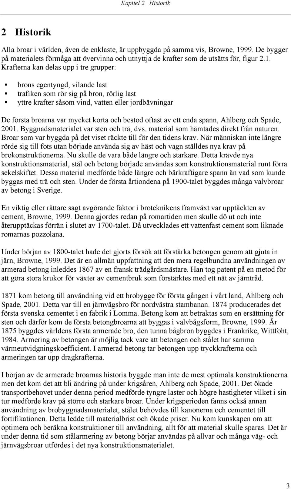 Krafterna kan delas upp i tre grupper: brons egentyngd, vilande last trafiken som rör sig på bron, rörlig last yttre krafter såsom vind, vatten eller jordbävningar De första broarna var mycket korta