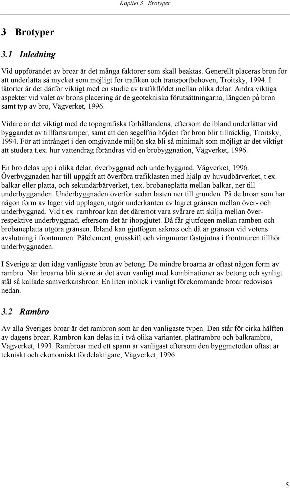 Andra viktiga aspekter vid valet av brons placering är de geotekniska förutsättningarna, längden på bron samt typ av bro, Vägverket, 1996.