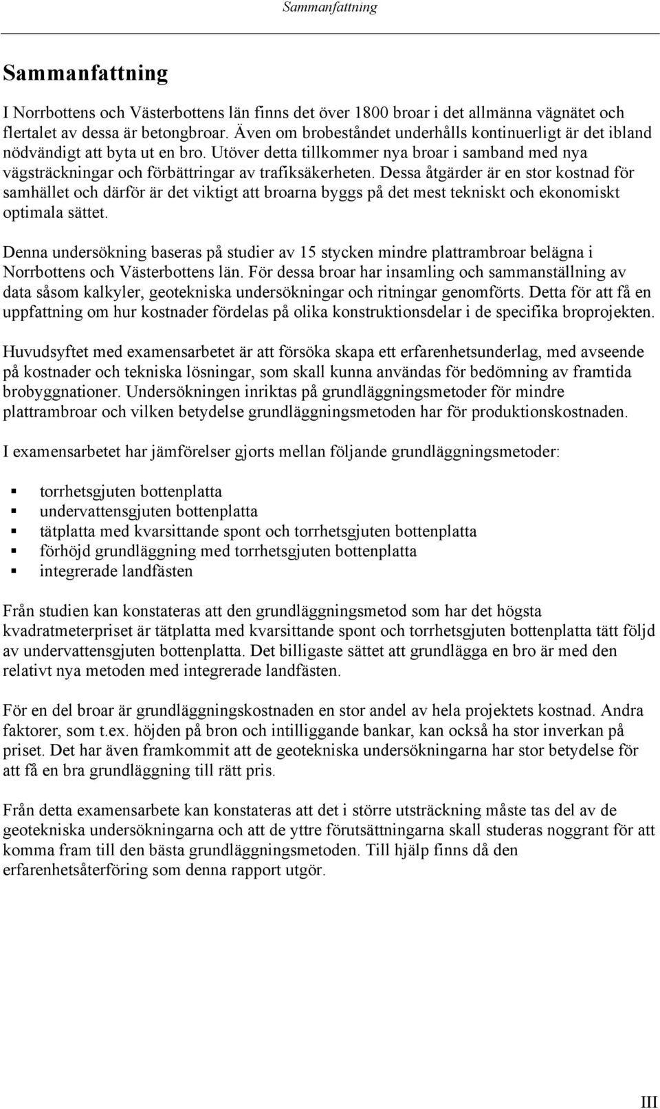 Dessa åtgärder är en stor kostnad för samhället och därför är det viktigt att broarna byggs på det mest tekniskt och ekonomiskt optimala sättet.