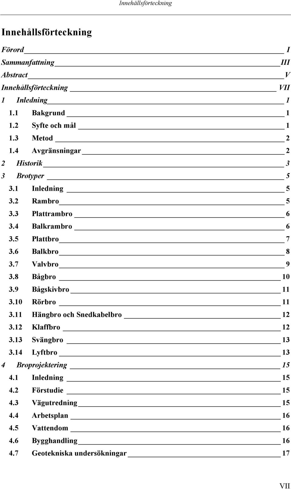 5 Plattbro 7 3.6 Balkbro 8 3.7 Valvbro 9 3.8 Bågbro 10 3.9 Bågskivbro 11 3.10 Rörbro 11 3.11 Hängbro och Snedkabelbro 12 3.12 Klaffbro 12 3.