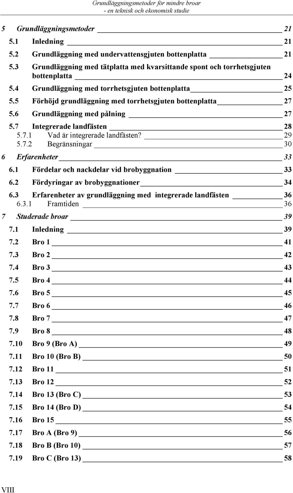 5 Förhöjd grundläggning med torrhetsgjuten bottenplatta 27 5.6 Grundläggning med pålning 27 5.7 Integrerade landfästen 28 5.7.1 Vad är integrerade landfästen? 29 5.7.2 Begränsningar 30 6 Erfarenheter 33 6.