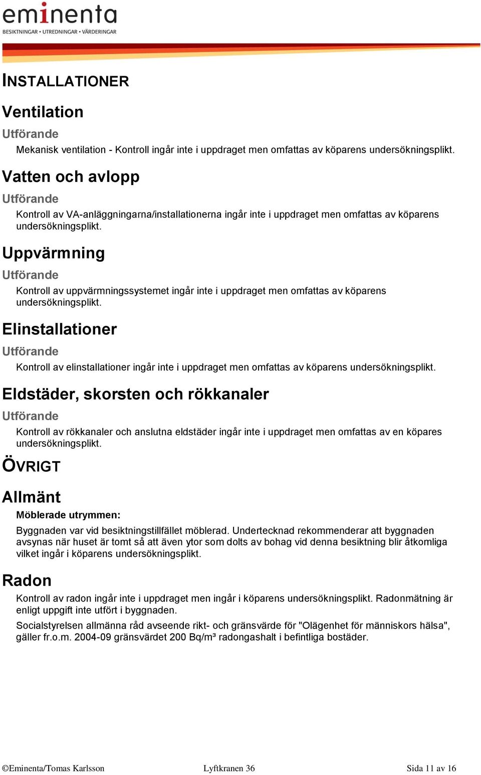 Uppvärmning Kontroll av uppvärmningssystemet ingår inte i uppdraget men omfattas av köparens undersökningsplikt.