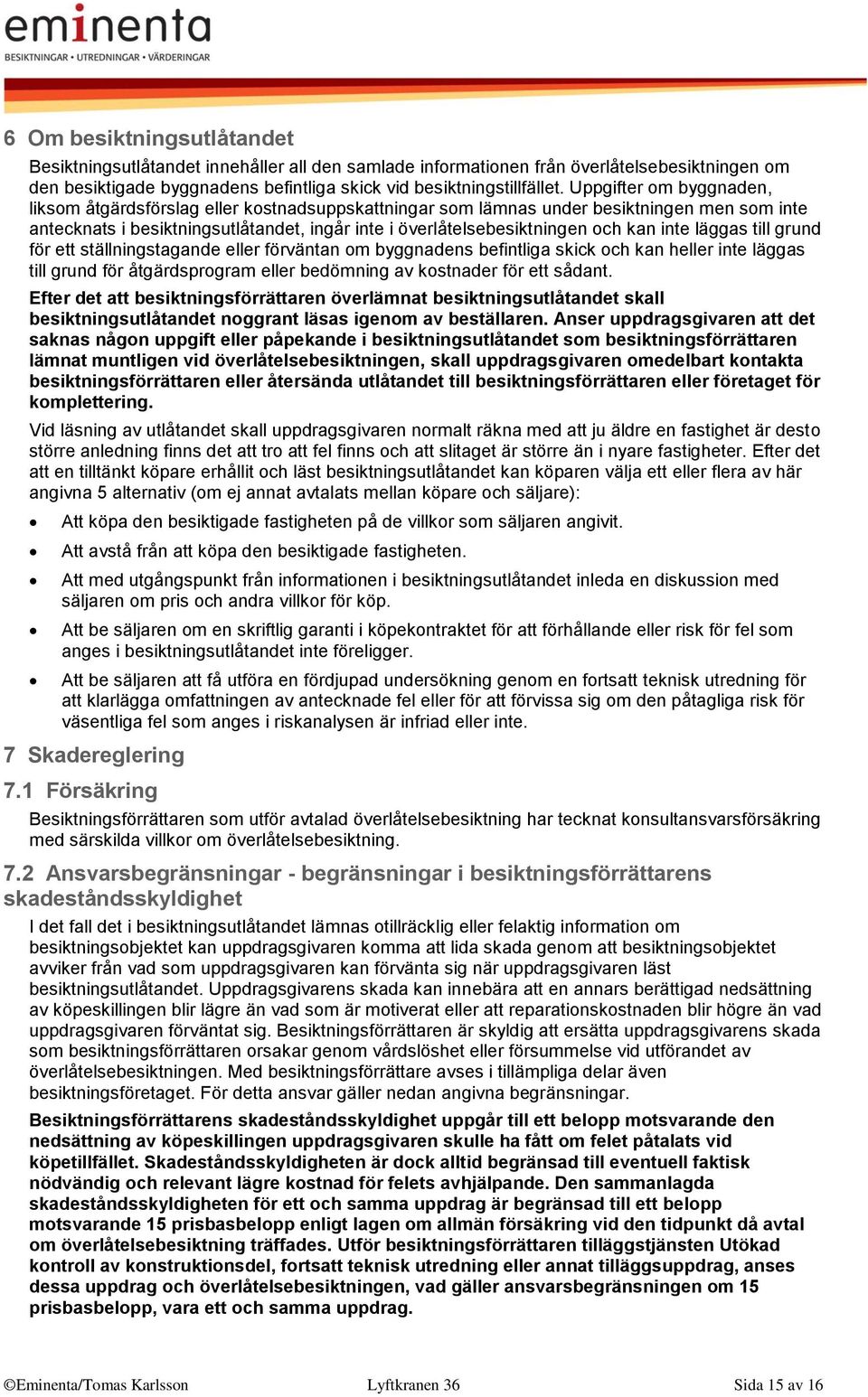 inte läggas till grund för ett ställningstagande eller förväntan om byggnadens befintliga skick och kan heller inte läggas till grund för åtgärdsprogram eller bedömning av kostnader för ett sådant.