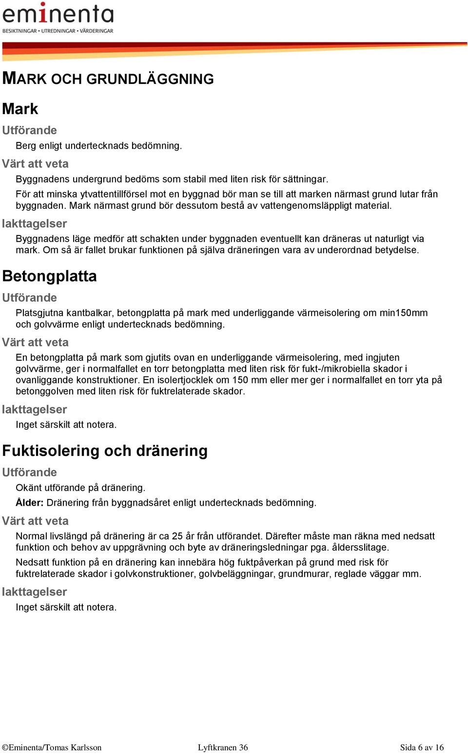 Byggnadens läge medför att schakten under byggnaden eventuellt kan dräneras ut naturligt via mark. Om så är fallet brukar funktionen på själva dräneringen vara av underordnad betydelse.