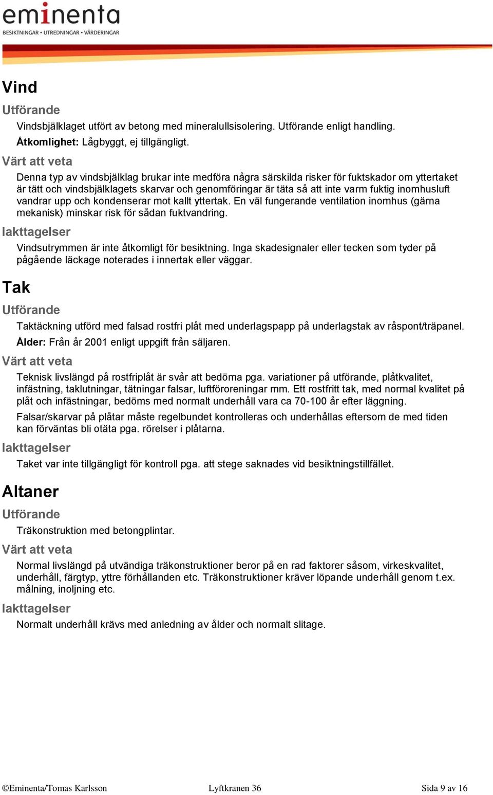 vandrar upp och kondenserar mot kallt yttertak. En väl fungerande ventilation inomhus (gärna mekanisk) minskar risk för sådan fuktvandring. Vindsutrymmen är inte åtkomligt för besiktning.