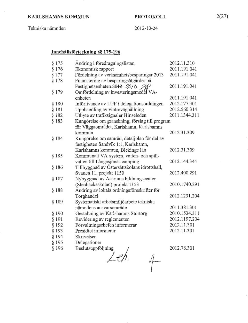 041 2011.191.041 2011.191.041 Omfördelning av investeringsmedm VAenheten 2011.191.041 Införlivande av LUF i delegationsordningen 2012.177.301 Upphandling av vinterväghållning 2012.560.