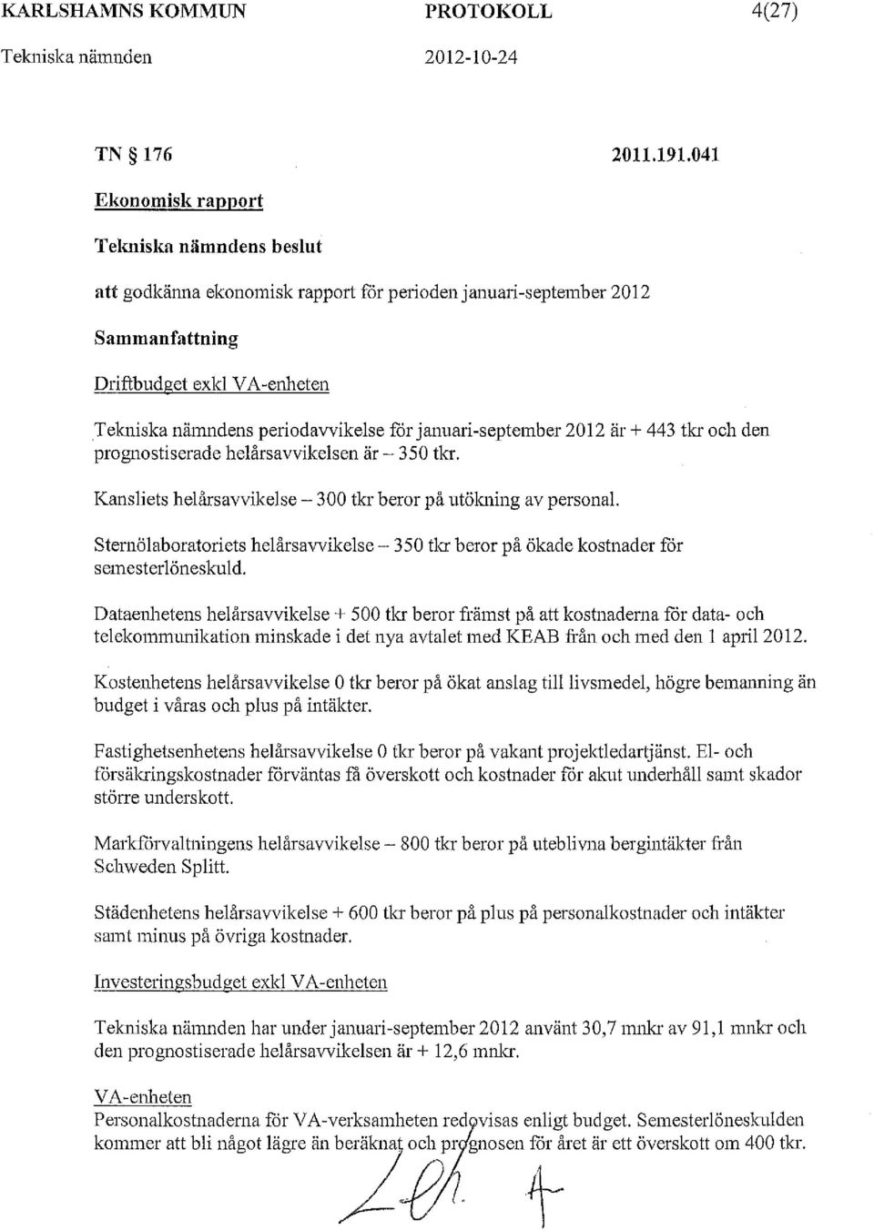 januari-september 2012 är + 443 tkr och den prognostiserade helårsavvikelsen är - 350 tkr. Kansliets helårsavvikelse - 300 tkr beror på utökning av personal.