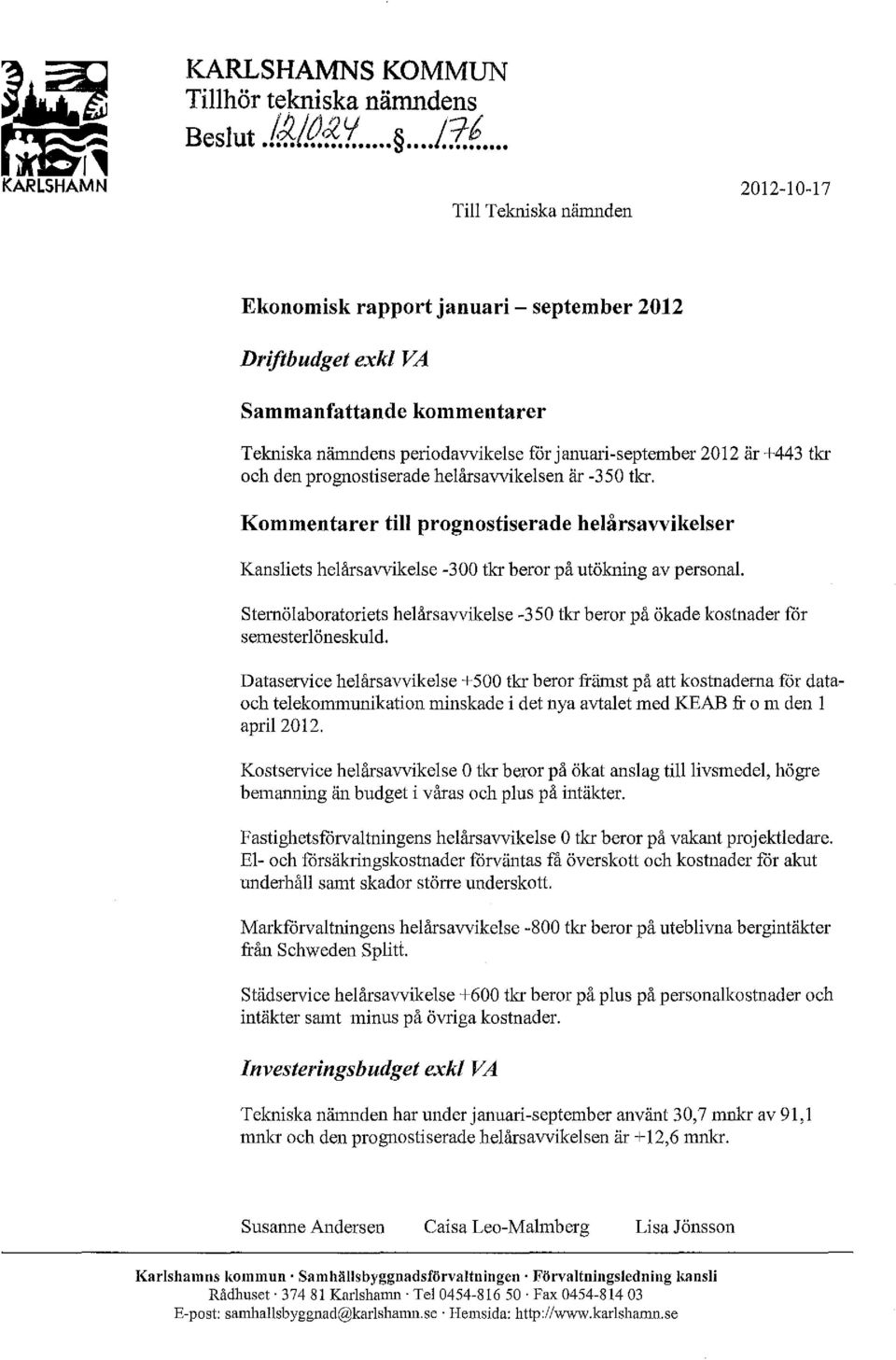 tkr och den prognostiserade helårs avvikelsen är -350 tkr. Kommentarer till prognostiserade helårsavvikelser Kansliets helårsavvikelse -300 tkr beror på utöiming av personal.