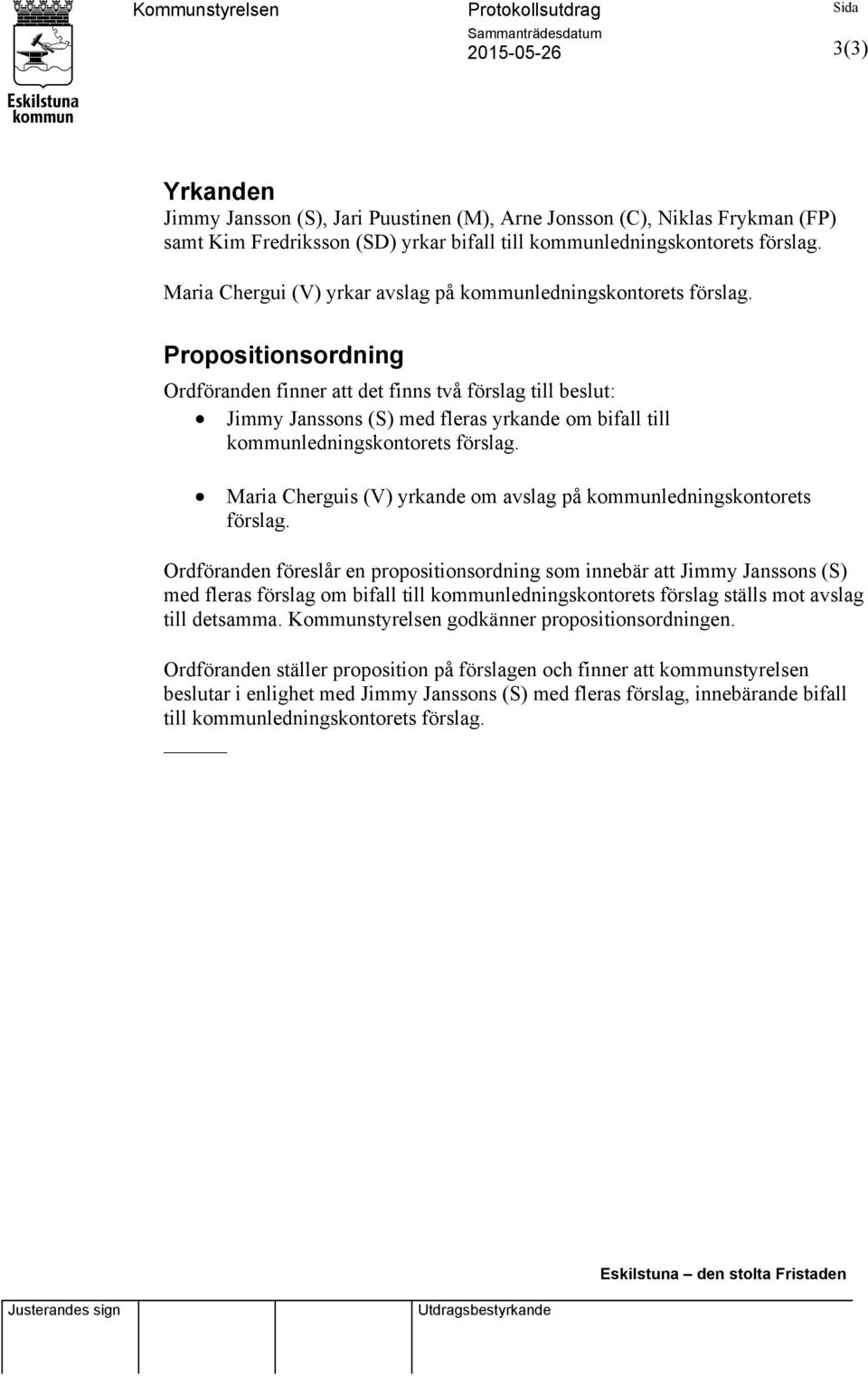 Propositionsordning Ordföranden finner att det finns två förslag till beslut: Jimmy Janssons (S) med fleras yrkande om bifall till kommunledningskontorets förslag.