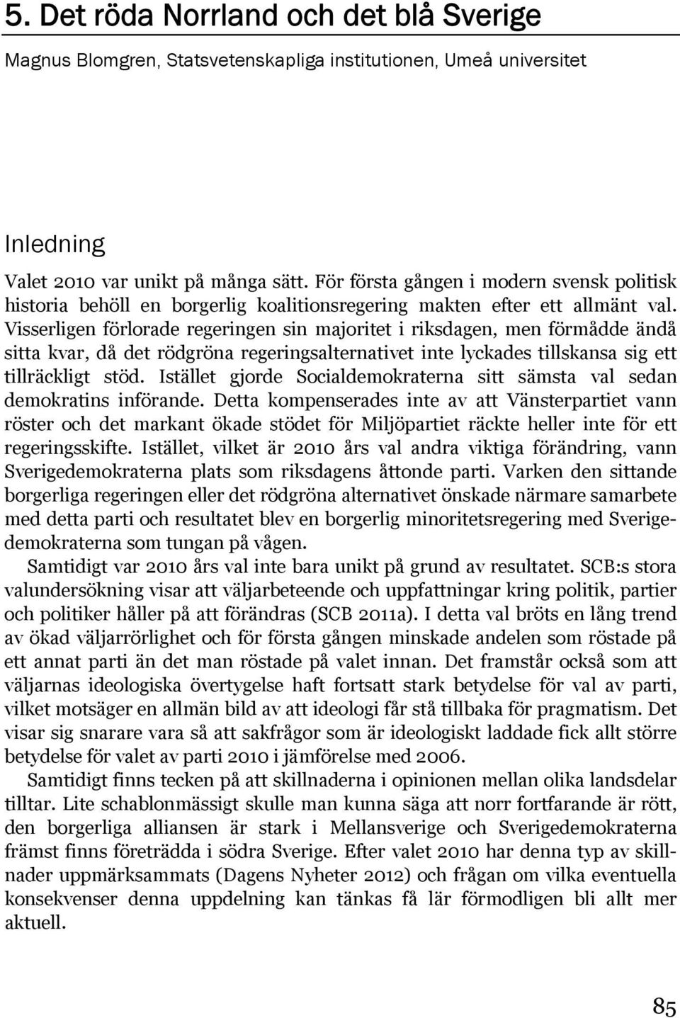 Visserligen förlorade regeringen sin majoritet i riksdagen, men förmådde ändå sitta kvar, då det rödgröna regeringsalternativet inte lyckades tillskansa sig ett tillräckligt stöd.