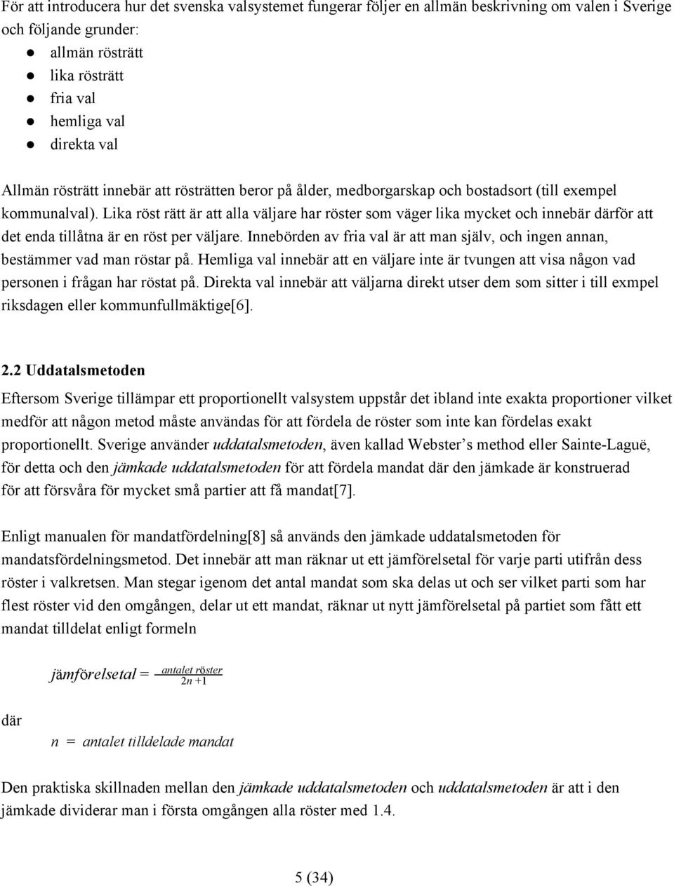 Lika röst rätt är att alla väljare har röster som väger lika mycket och innebär därför att det enda tillåtna är en röst per väljare.