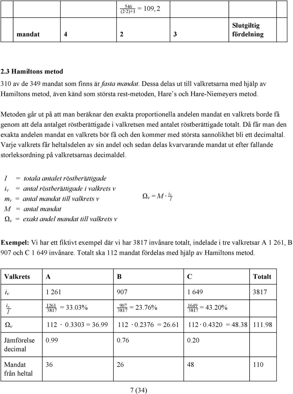 Metoden går ut på att man beräknar den exakta proportionella andelen mandat en valkrets borde få genom att dela antalget röstberättigade i valkretsen med antalet röstberättigade totalt.