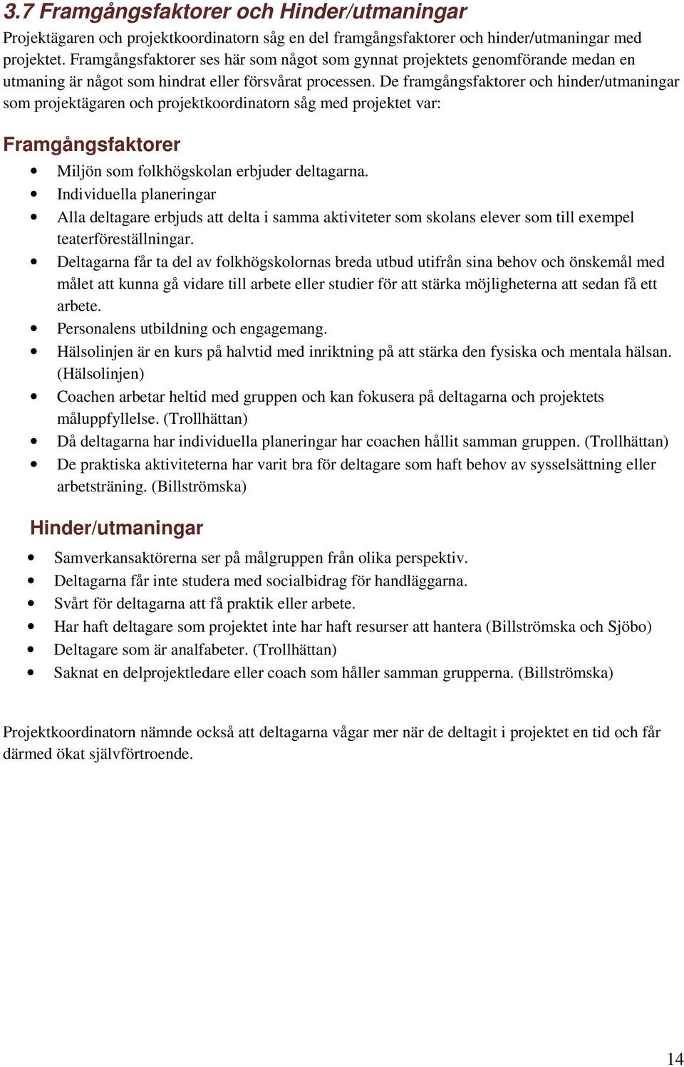 De framgångsfaktorer och hinder/utmaningar som projektägaren och projektkoordinatorn såg med projektet var: Framgångsfaktorer Miljön som folkhögskolan erbjuder deltagarna.