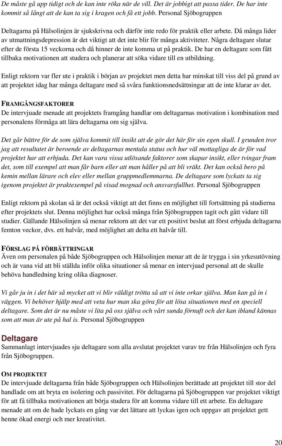 Då många lider av utmattningsdepression är det viktigt att det inte blir för många aktiviteter. Några deltagare slutar efter de första 15 veckorna och då hinner de inte komma ut på praktik.