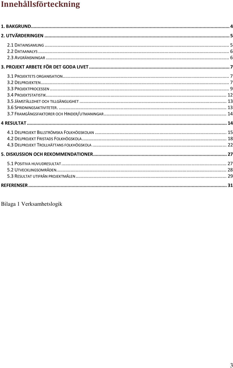 6 SPRIDNINGSAKTIVITETER.... 13 3.7 FRAMGÅNGSFAKTORER OCH HINDER/UTMANINGAR... 14 4 RESULTAT... 14 4.1 DELPROJEKT BILLSTRÖMSKA FOLKHÖGSKOLAN... 15 4.2 DELPROJEKT FRISTADS FOLKHÖGSKOLA.