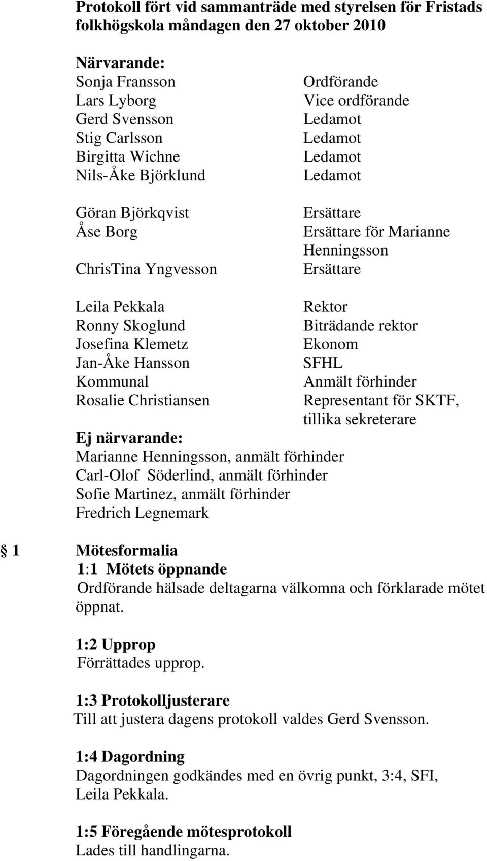 Josefina Klemetz Jan-Åke Hansson Kommunal Rosalie Christiansen Ej närvarande: Marianne Henningsson, anmält förhinder Carl-Olof Söderlind, anmält förhinder Sofie Martinez, anmält förhinder Fredrich