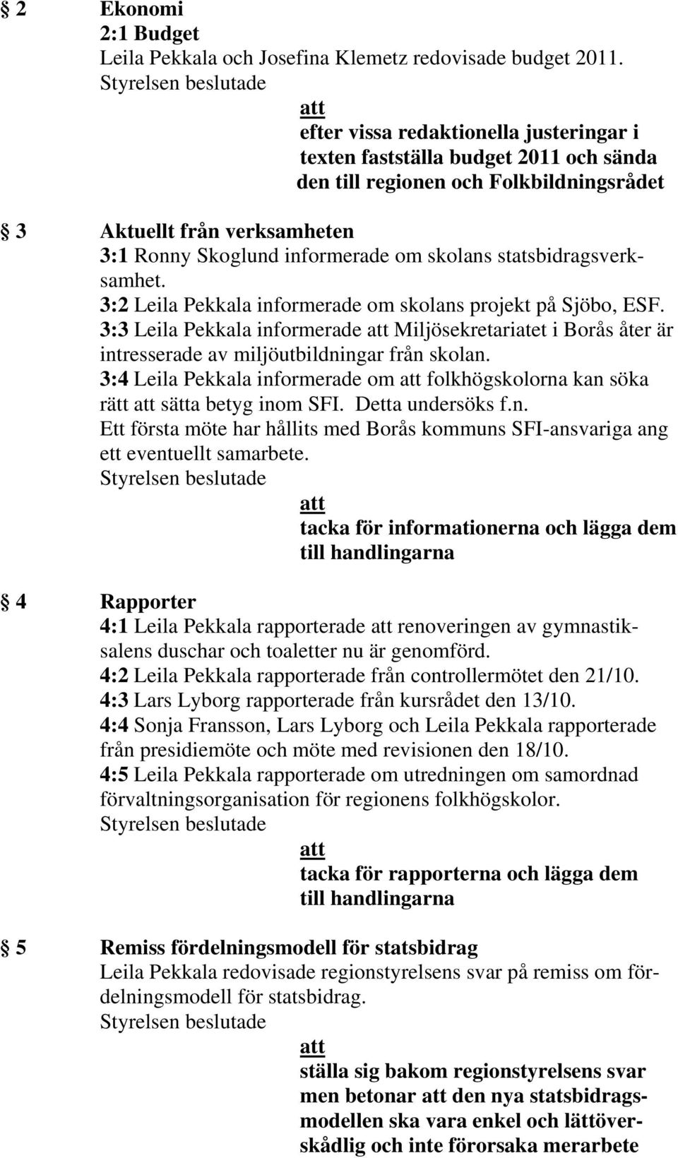 informerade om skolans statsbidragsverksamhet. 3:2 Leila Pekkala informerade om skolans projekt på Sjöbo, ESF.