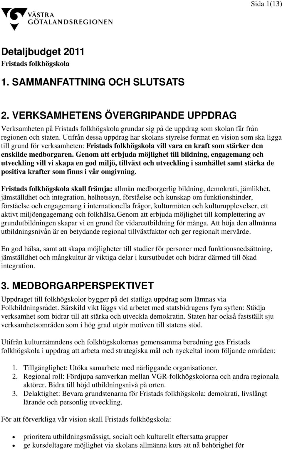 Utifrån dessa uppdrag har skolans styrelse format en vision som ska ligga till grund för verksamheten: Fristads folkhögskola vill vara en kraft som stärker den enskilde medborgaren.