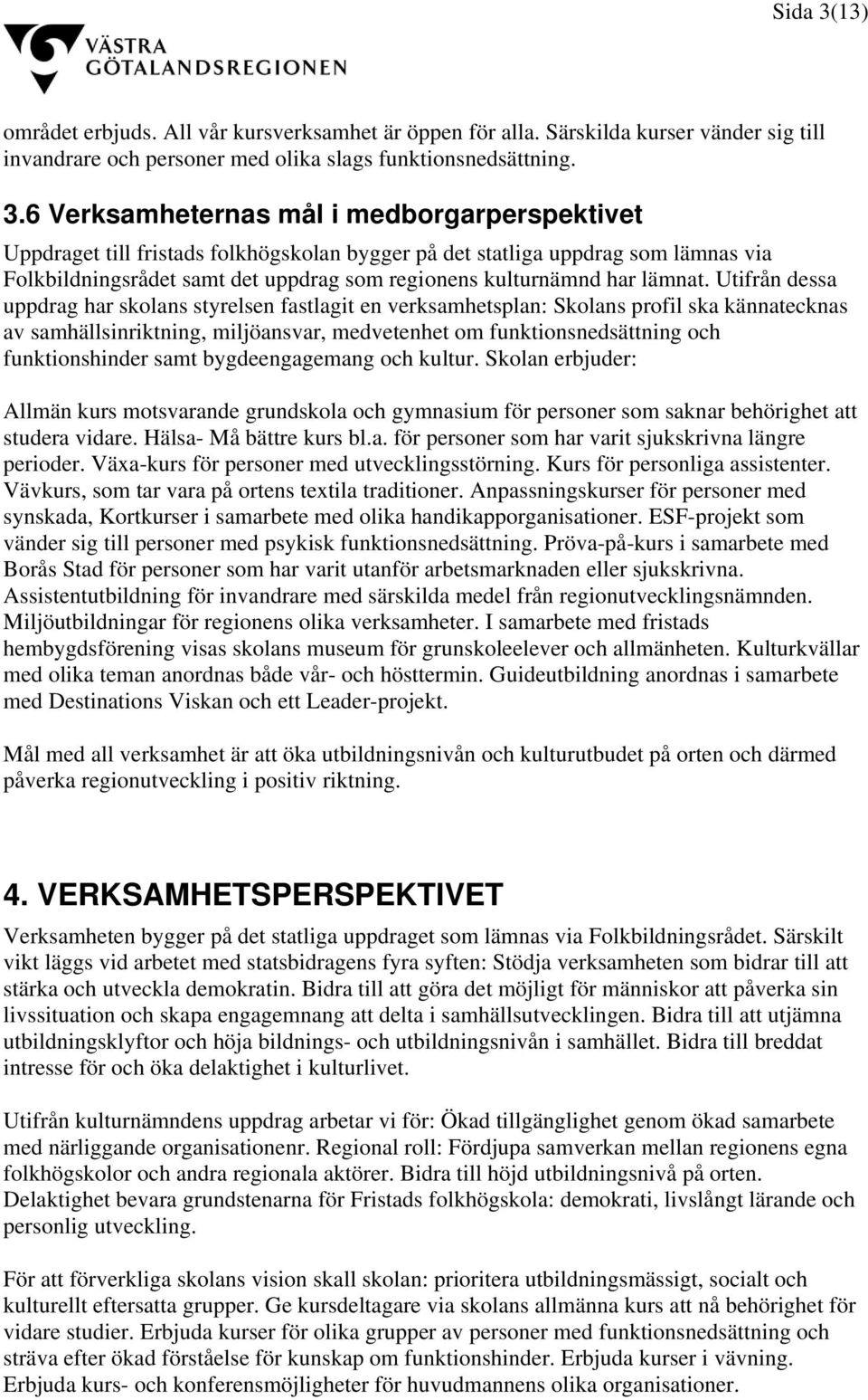 6 Verksamheternas mål i medborgarperspektivet Uppdraget till fristads folkhögskolan bygger på det statliga uppdrag som lämnas via Folkbildningsrådet samt det uppdrag som regionens kulturnämnd har