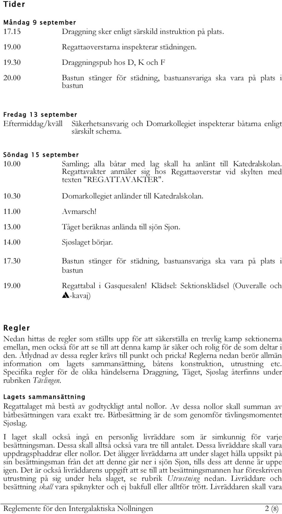 Söndag 15 september 10.00 Samling; alla båtar med lag skall ha anlänt till Katedralskolan. Regattavakter anmäler sig hos Regattaøverstar vid skylten med texten "REGATTAVAKTER". 10.30 Domarkollegiet anländer till Katedralskolan.