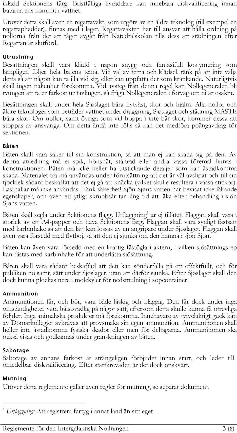 Regattavakten har till ansvar att hålla ordning på nollorna från det att tåget avgår från Katedralskolan tills dess att städningen efter Regattan är slutförd.