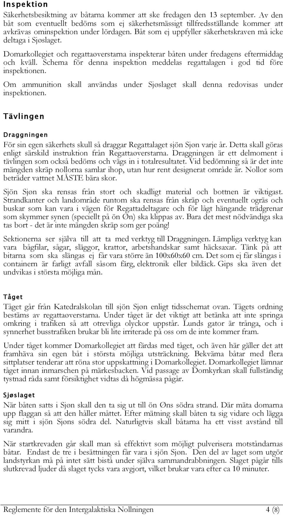 Domarkollegiet och regattaøverstarna inspekterar båten under fredagens eftermiddag och kväll. Schema för denna inspektion meddelas regattalagen i god tid före inspektionen.