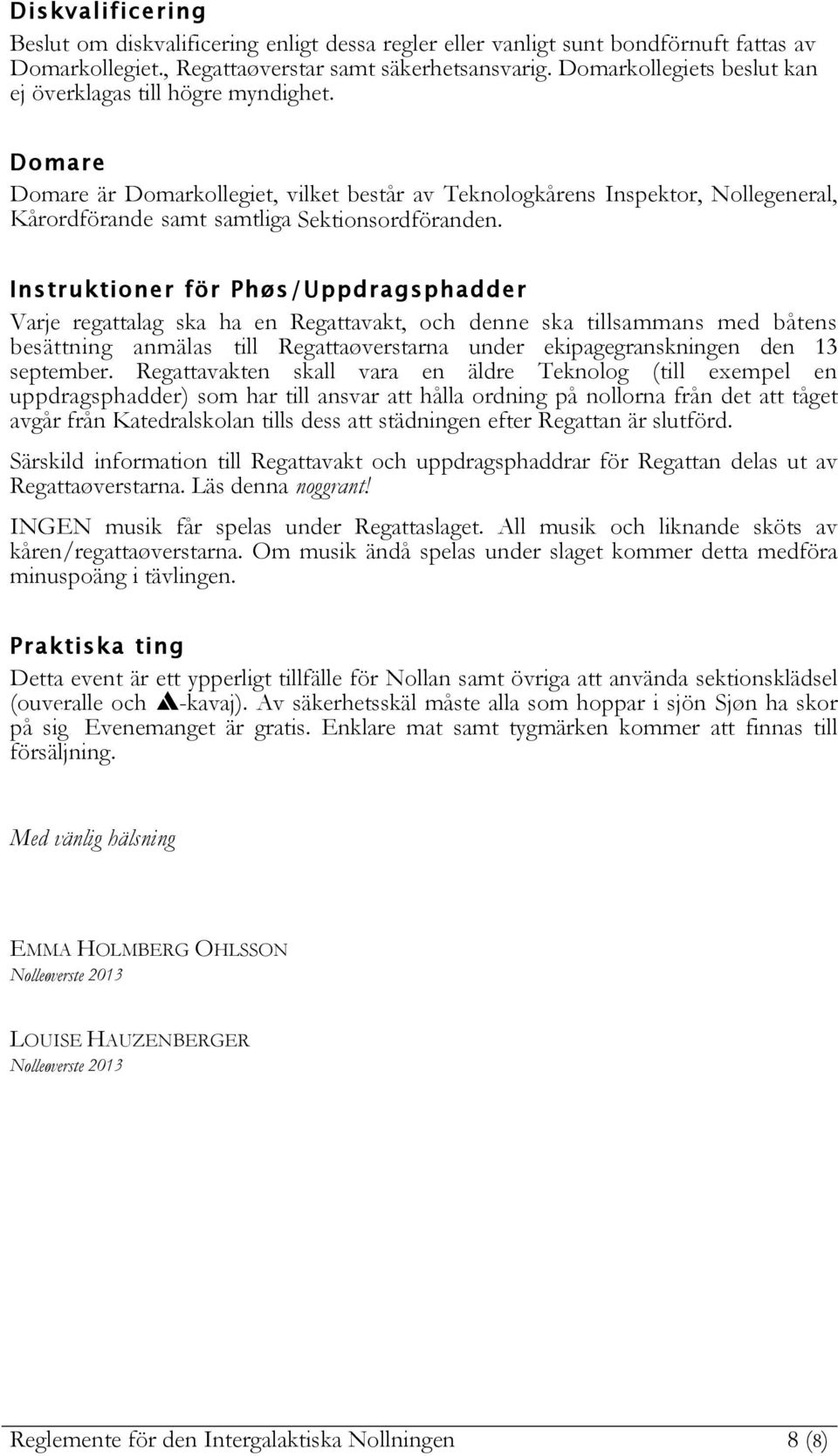 Domare Domare är Domarkollegiet, vilket består av Teknologkårens Inspektor, Nollegeneral, Kårordförande samt samtliga Sektionsordföranden.